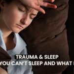 Trauma & Sleep: Why You Can’t Sleep and What Helps
