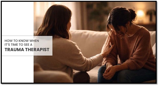 How to Know When It’s Time to See a Trauma Therapist